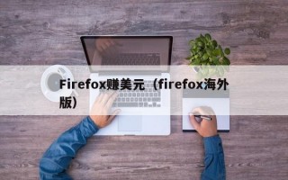 Firefox赚美元（firefox海外版）